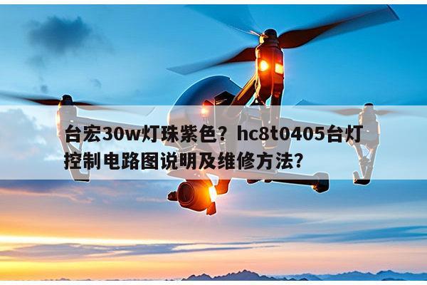 台宏30w灯珠紫色?hc8t0405台灯控制电路图说明及维修方法?-第1张图片-led灯珠, 贴片led灯珠, 直插led灯珠, 大功率灯珠, 3528灯珠, led灯珠厂家广东台宏光电科技有限公司 服务热线400-689-8189 台宏30w灯珠紫色?hc8t0405台灯控制电路图说明及维修方法?-第1张图片-led灯珠, 贴片led灯珠, 直插led灯珠, 大功率灯珠, 3528灯珠, led灯珠厂家广东台宏光电科技有限公司 服务热线400-689-8189
