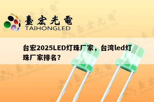 台宏2025LED灯珠厂家，台湾led灯珠厂家排名？-第1张图片-led灯珠, 贴片led灯珠, 直插led灯珠, 大功率灯珠, 3528灯珠, led灯珠厂家广东台宏光电科技有限公司 服务热线400-689-8189