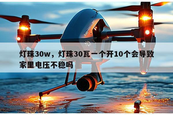 灯珠30w，灯珠30瓦一个开10个会导致家里电压不稳吗-第1张图片-led灯珠, 贴片led灯珠, 直插led灯珠, 大功率灯珠, 3528灯珠, led灯珠厂家广东台宏光电科技有限公司 服务热线400-689-8189