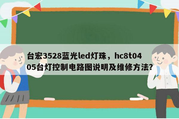 台宏3528蓝光led灯珠,hc8t0405台灯控制电路图说明及维修方法?-第1张图片-led灯珠, 贴片led灯珠, 直插led灯珠, 大功率灯珠, 3528灯珠, led灯珠厂家广东台宏光电科技有限公司 服务热线400-689-8189 台宏3528蓝光led灯珠,hc8t0405台灯控制电路图说明及维修方法?-第1张图片-led灯珠, 贴片led灯珠, 直插led灯珠, 大功率灯珠, 3528灯珠, led灯珠厂家广东台宏光电科技有限公司 服务热线400-689-8189