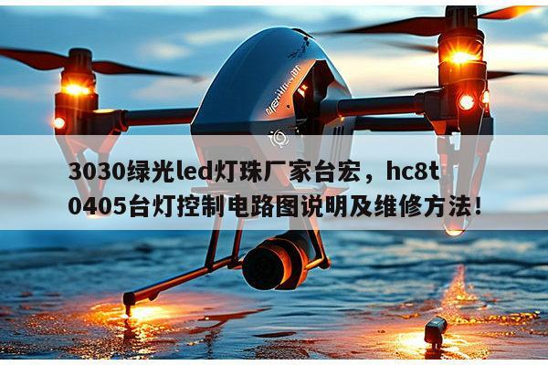 3030绿光led灯珠厂家台宏,hc8t0405台灯控制电路图说明及维修方法!-第1张图片-led灯珠, 贴片led灯珠, 直插led灯珠, 大功率灯珠, 3528灯珠, led灯珠厂家广东台宏光电科技有限公司 服务热线400-689-8189 3030绿光led灯珠厂家台宏,hc8t0405台灯控制电路图说明及维修方法!-第1张图片-led灯珠, 贴片led灯珠, 直插led灯珠, 大功率灯珠, 3528灯珠, led灯珠厂家广东台宏光电科技有限公司 服务热线400-689-8189