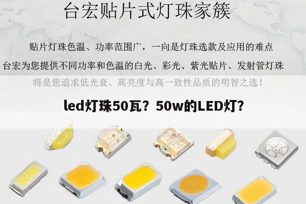 led灯珠50瓦？50w的LED灯？-第1张图片-led灯珠, 贴片led灯珠, 直插led灯珠, 大功率灯珠, 3528灯珠, led灯珠厂家广东台宏光电科技有限公司 服务热线400-689-8189