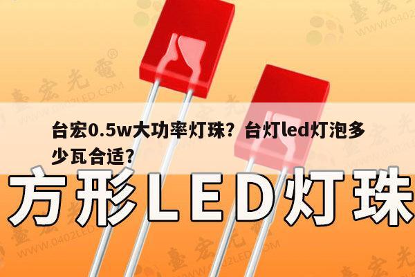 台宏0.5w大功率灯珠？台灯led灯泡多少瓦合适？-第1张图片-led灯珠, 贴片led灯珠, 直插led灯珠, 大功率灯珠, 3528灯珠, led灯珠厂家广东台宏光电科技有限公司 服务热线400-689-8189