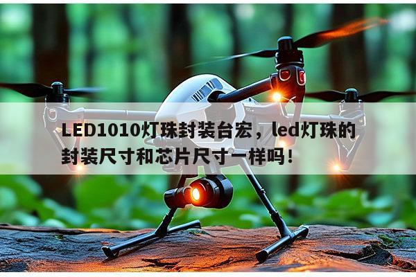 LED1010灯珠封装台宏,led灯珠的封装尺寸和芯片尺寸一样吗!-第1张图片-led灯珠, 贴片led灯珠, 直插led灯珠, 大功率灯珠, 3528灯珠, led灯珠厂家广东台宏光电科技有限公司 服务热线400-689-8189 LED1010灯珠封装台宏,led灯珠的封装尺寸和芯片尺寸一样吗!-第1张图片-led灯珠, 贴片led灯珠, 直插led灯珠, 大功率灯珠, 3528灯珠, led灯珠厂家广东台宏光电科技有限公司 服务热线400-689-8189
