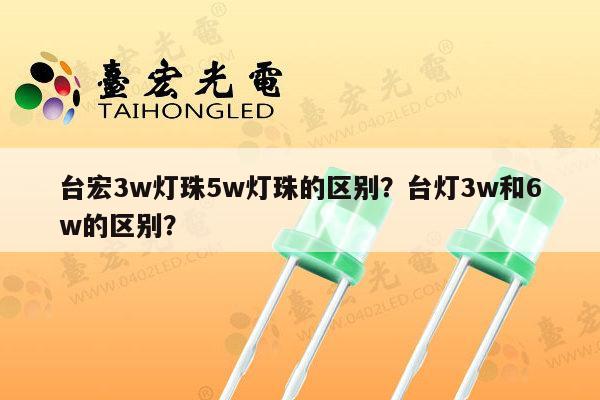 台宏3w灯珠5w灯珠的区别?台灯3w和6w的区别?-第1张图片-led灯珠, 贴片led灯珠, 直插led灯珠, 大功率灯珠, 3528灯珠, led灯珠厂家广东台宏光电科技有限公司 服务热线400-689-8189 台宏3w灯珠5w灯珠的区别?台灯3w和6w的区别?-第1张图片-led灯珠, 贴片led灯珠, 直插led灯珠, 大功率灯珠, 3528灯珠, led灯珠厂家广东台宏光电科技有限公司 服务热线400-689-8189