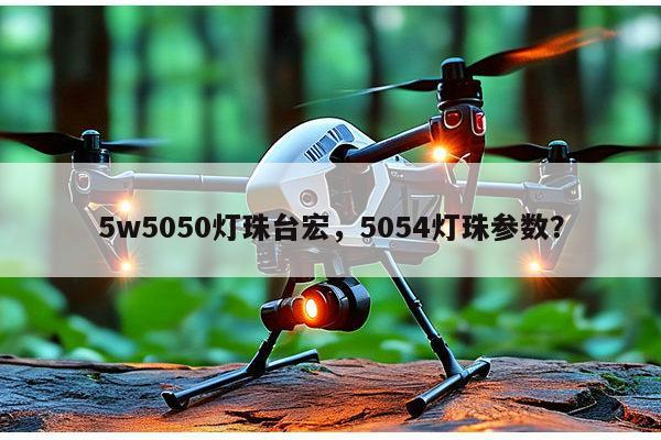 5w5050灯珠台宏,5054灯珠参数?-第1张图片-led灯珠, 贴片led灯珠, 直插led灯珠, 大功率灯珠, 3528灯珠, led灯珠厂家广东台宏光电科技有限公司 服务热线400-689-8189 5w5050灯珠台宏,5054灯珠参数?-第1张图片-led灯珠, 贴片led灯珠, 直插led灯珠, 大功率灯珠, 3528灯珠, led灯珠厂家广东台宏光电科技有限公司 服务热线400-689-8189