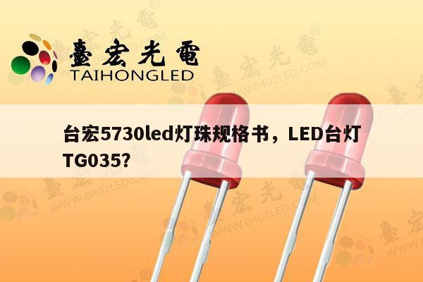 台宏5730led灯珠规格书，LED台灯TG035？-第1张图片-led灯珠, 贴片led灯珠, 直插led灯珠, 大功率灯珠, 3528灯珠, led灯珠厂家广东台宏光电科技有限公司 服务热线400-689-8189