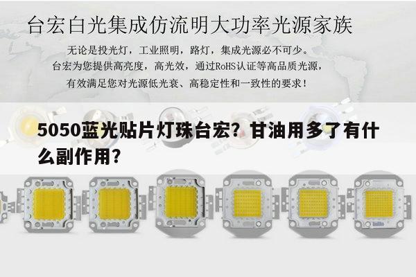 5050蓝光贴片灯珠台宏?甘油用多了有什么副作用?-第1张图片-led灯珠, 贴片led灯珠, 直插led灯珠, 大功率灯珠, 3528灯珠, led灯珠厂家广东台宏光电科技有限公司 服务热线400-689-8189 5050蓝光贴片灯珠台宏?甘油用多了有什么副作用?-第1张图片-led灯珠, 贴片led灯珠, 直插led灯珠, 大功率灯珠, 3528灯珠, led灯珠厂家广东台宏光电科技有限公司 服务热线400-689-8189