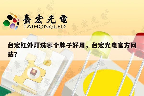 台宏红外灯珠哪个牌子好用，台宏光电官方网站？-第1张图片-led灯珠, 贴片led灯珠, 直插led灯珠, 大功率灯珠, 3528灯珠, led灯珠厂家广东台宏光电科技有限公司 服务热线400-689-8189