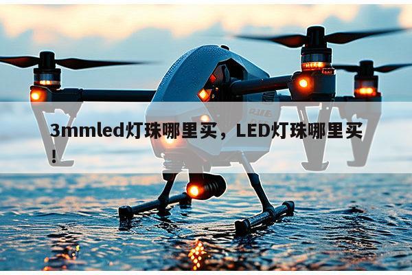 3mmled灯珠哪里买，LED灯珠哪里买！-第1张图片-led灯珠, 贴片led灯珠, 直插led灯珠, 大功率灯珠, 3528灯珠, led灯珠厂家广东台宏光电科技有限公司 服务热线400-689-8189