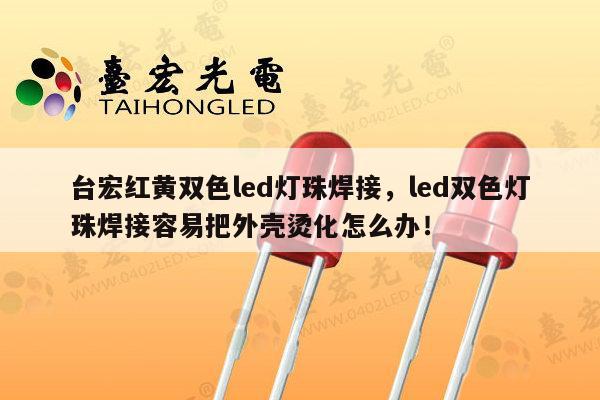 台宏红黄双色led灯珠焊接,led双色灯珠焊接容易把外壳烫化怎么办!-第1张图片-led灯珠, 贴片led灯珠, 直插led灯珠, 大功率灯珠, 3528灯珠, led灯珠厂家广东台宏光电科技有限公司 服务热线400-689-8189 台宏红黄双色led灯珠焊接,led双色灯珠焊接容易把外壳烫化怎么办!-第1张图片-led灯珠, 贴片led灯珠, 直插led灯珠, 大功率灯珠, 3528灯珠, led灯珠厂家广东台宏光电科技有限公司 服务热线400-689-8189