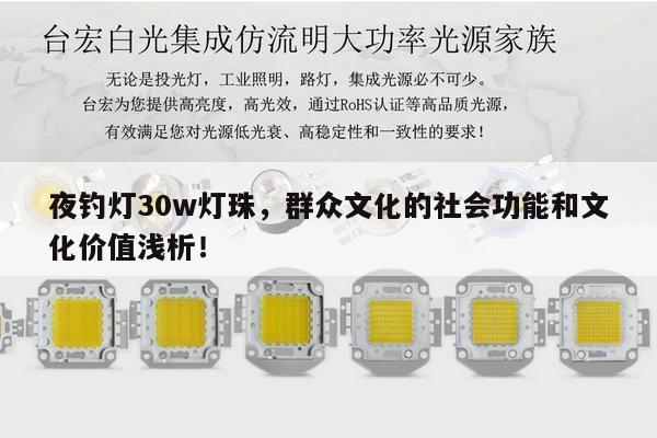 夜钓灯30w灯珠,群众文化的社会功能和文化价值浅析!-第1张图片-led灯珠, 贴片led灯珠, 直插led灯珠, 大功率灯珠, 3528灯珠, led灯珠厂家广东台宏光电科技有限公司 服务热线400-689-8189 夜钓灯30w灯珠,群众文化的社会功能和文化价值浅析!-第1张图片-led灯珠, 贴片led灯珠, 直插led灯珠, 大功率灯珠, 3528灯珠, led灯珠厂家广东台宏光电科技有限公司 服务热线400-689-8189