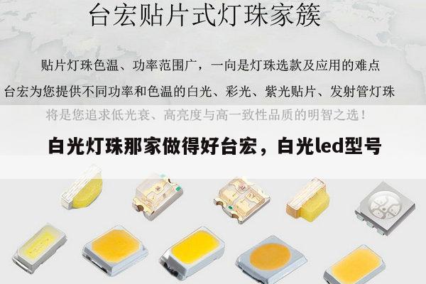 白光灯珠那家做得好台宏,白光led型号-第1张图片-led灯珠, 贴片led灯珠, 直插led灯珠, 大功率灯珠, 3528灯珠, led灯珠厂家广东台宏光电科技有限公司 服务热线400-689-8189 白光灯珠那家做得好台宏,白光led型号-第1张图片-led灯珠, 贴片led灯珠, 直插led灯珠, 大功率灯珠, 3528灯珠, led灯珠厂家广东台宏光电科技有限公司 服务热线400-689-8189