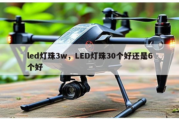 led灯珠3w,LED灯珠30个好还是6个好-第1张图片-led灯珠, 贴片led灯珠, 直插led灯珠, 大功率灯珠, 3528灯珠, led灯珠厂家广东台宏光电科技有限公司 服务热线400-689-8189 led灯珠3w,LED灯珠30个好还是6个好-第1张图片-led灯珠, 贴片led灯珠, 直插led灯珠, 大功率灯珠, 3528灯珠, led灯珠厂家广东台宏光电科技有限公司 服务热线400-689-8189