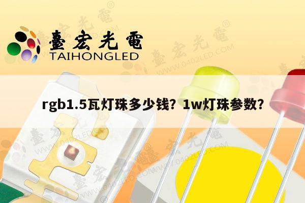 rgb1.5瓦灯珠多少钱?1w灯珠参数?-第1张图片-led灯珠, 贴片led灯珠, 直插led灯珠, 大功率灯珠, 3528灯珠, led灯珠厂家广东台宏光电科技有限公司 服务热线400-689-8189 rgb1.5瓦灯珠多少钱?1w灯珠参数?-第1张图片-led灯珠, 贴片led灯珠, 直插led灯珠, 大功率灯珠, 3528灯珠, led灯珠厂家广东台宏光电科技有限公司 服务热线400-689-8189
