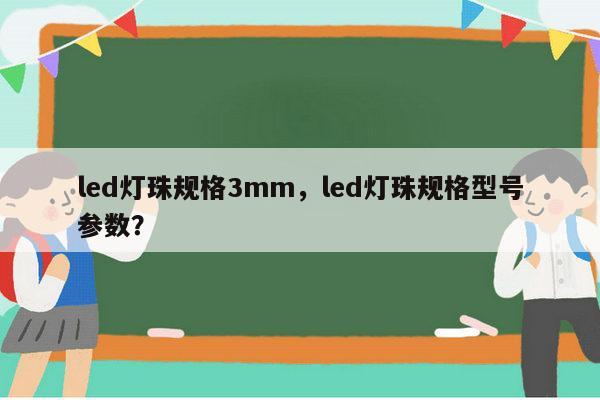 led灯珠规格3mm，led灯珠规格型号参数？-第1张图片-led灯珠, 贴片led灯珠, 直插led灯珠, 大功率灯珠, 3528灯珠, led灯珠厂家广东台宏光电科技有限公司 服务热线400-689-8189