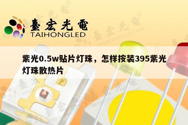 紫光0.5w贴片灯珠,怎样按装395紫光灯珠散热片-第1张图片-led灯珠, 贴片led灯珠, 直插led灯珠, 大功率灯珠, 3528灯珠, led灯珠厂家广东台宏光电科技有限公司 服务热线400-689-8189 紫光0.5w贴片灯珠,怎样按装395紫光灯珠散热片-第1张图片-led灯珠, 贴片led灯珠, 直插led灯珠, 大功率灯珠, 3528灯珠, led灯珠厂家广东台宏光电科技有限公司 服务热线400-689-8189