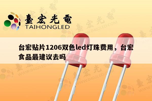 台宏贴片1206双色led灯珠费用，台宏食品最建议去吗-第1张图片-led灯珠, 贴片led灯珠, 直插led灯珠, 大功率灯珠, 3528灯珠, led灯珠厂家广东台宏光电科技有限公司 服务热线400-689-8189