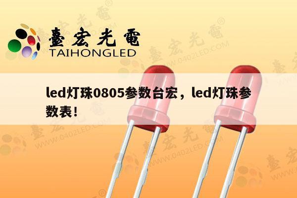 led灯珠0805参数台宏，led灯珠参数表！-第1张图片-led灯珠, 贴片led灯珠, 直插led灯珠, 大功率灯珠, 3528灯珠, led灯珠厂家广东台宏光电科技有限公司 服务热线400-689-8189