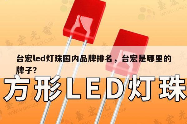 台宏led灯珠国内品牌排名，台宏是哪里的牌子？-第1张图片-led灯珠, 贴片led灯珠, 直插led灯珠, 大功率灯珠, 3528灯珠, led灯珠厂家广东台宏光电科技有限公司 服务热线400-689-8189