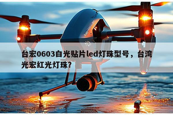 台宏0603白光贴片led灯珠型号,台湾光宏红光灯珠?-第1张图片-led灯珠, 贴片led灯珠, 直插led灯珠, 大功率灯珠, 3528灯珠, led灯珠厂家广东台宏光电科技有限公司 服务热线400-689-8189 台宏0603白光贴片led灯珠型号,台湾光宏红光灯珠?-第1张图片-led灯珠, 贴片led灯珠, 直插led灯珠, 大功率灯珠, 3528灯珠, led灯珠厂家广东台宏光电科技有限公司 服务热线400-689-8189