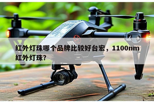 红外灯珠哪个品牌比较好台宏，1100nm红外灯珠？-第1张图片-led灯珠, 贴片led灯珠, 直插led灯珠, 大功率灯珠, 3528灯珠, led灯珠厂家广东台宏光电科技有限公司 服务热线400-689-8189