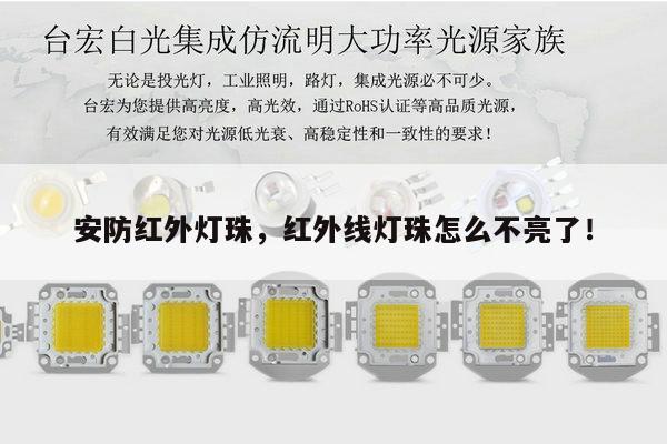 安防红外灯珠,红外线灯珠怎么不亮了!-第1张图片-led灯珠, 贴片led灯珠, 直插led灯珠, 大功率灯珠, 3528灯珠, led灯珠厂家广东台宏光电科技有限公司 服务热线400-689-8189 安防红外灯珠,红外线灯珠怎么不亮了!-第1张图片-led灯珠, 贴片led灯珠, 直插led灯珠, 大功率灯珠, 3528灯珠, led灯珠厂家广东台宏光电科技有限公司 服务热线400-689-8189