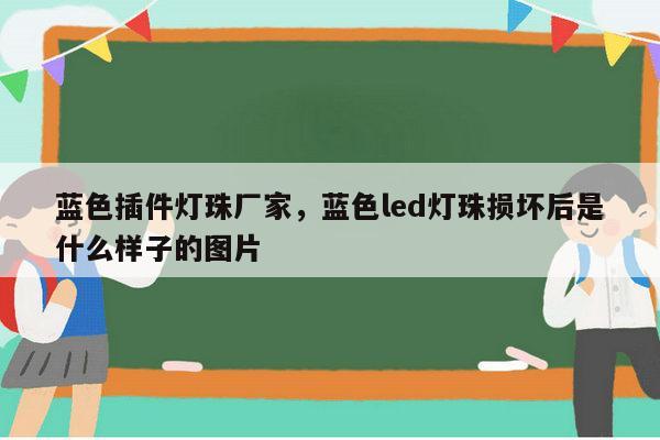 蓝色插件灯珠厂家，蓝色led灯珠损坏后是什么样子的图片-第1张图片-led灯珠, 贴片led灯珠, 直插led灯珠, 大功率灯珠, 3528灯珠, led灯珠厂家广东台宏光电科技有限公司 服务热线400-689-8189