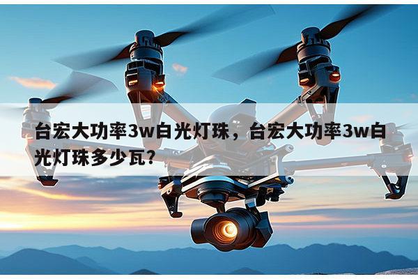 台宏大功率3w白光灯珠，台宏大功率3w白光灯珠多少瓦？-第1张图片-led灯珠, 贴片led灯珠, 直插led灯珠, 大功率灯珠, 3528灯珠, led灯珠厂家广东台宏光电科技有限公司 服务热线400-689-8189