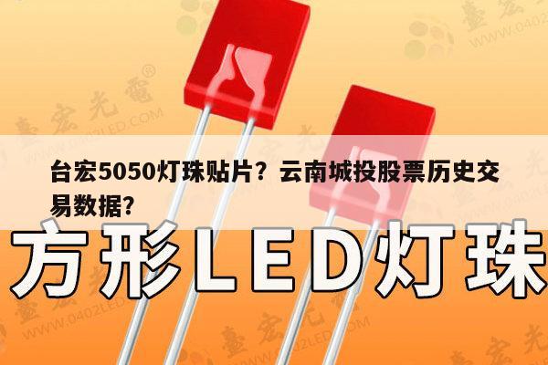 台宏5050灯珠贴片?云南城投股票历史交易数据?-第1张图片-led灯珠, 贴片led灯珠, 直插led灯珠, 大功率灯珠, 3528灯珠, led灯珠厂家广东台宏光电科技有限公司 服务热线400-689-8189 台宏5050灯珠贴片?云南城投股票历史交易数据?-第1张图片-led灯珠, 贴片led灯珠, 直插led灯珠, 大功率灯珠, 3528灯珠, led灯珠厂家广东台宏光电科技有限公司 服务热线400-689-8189