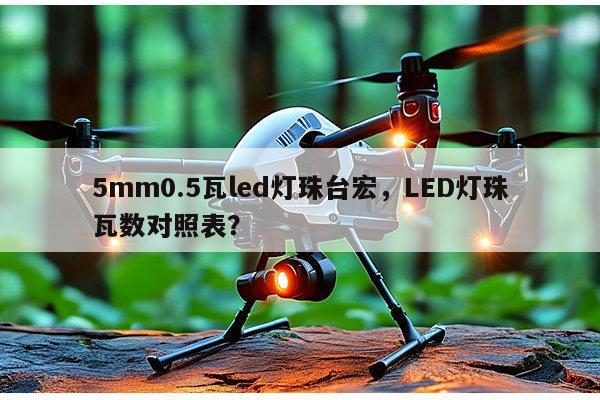 5mm0.5瓦led灯珠台宏，LED灯珠瓦数对照表？-第1张图片-led灯珠, 贴片led灯珠, 直插led灯珠, 大功率灯珠, 3528灯珠, led灯珠厂家广东台宏光电科技有限公司 服务热线400-689-8189