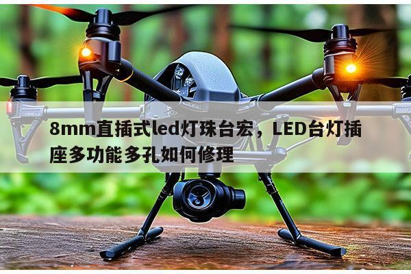 8mm直插式led灯珠台宏,LED台灯插座多功能多孔如何修理-第1张图片-led灯珠, 贴片led灯珠, 直插led灯珠, 大功率灯珠, 3528灯珠, led灯珠厂家广东台宏光电科技有限公司 服务热线400-689-8189 8mm直插式led灯珠台宏,LED台灯插座多功能多孔如何修理-第1张图片-led灯珠, 贴片led灯珠, 直插led灯珠, 大功率灯珠, 3528灯珠, led灯珠厂家广东台宏光电科技有限公司 服务热线400-689-8189