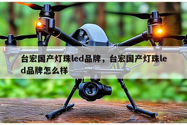 台宏国产灯珠led品牌，台宏国产灯珠led品牌怎么样-第1张图片-led灯珠, 贴片led灯珠, 直插led灯珠, 大功率灯珠, 3528灯珠, led灯珠厂家广东台宏光电科技有限公司 服务热线400-689-8189