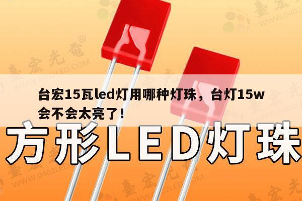 台宏15瓦led灯用哪种灯珠，台灯15w会不会太亮了！-第1张图片-led灯珠, 贴片led灯珠, 直插led灯珠, 大功率灯珠, 3528灯珠, led灯珠厂家广东台宏光电科技有限公司 服务热线400-689-8189