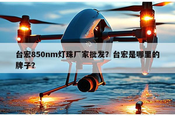 台宏850nm灯珠厂家批发？台宏是哪里的牌子？-第1张图片-led灯珠, 贴片led灯珠, 直插led灯珠, 大功率灯珠, 3528灯珠, led灯珠厂家广东台宏光电科技有限公司 服务热线400-689-8189