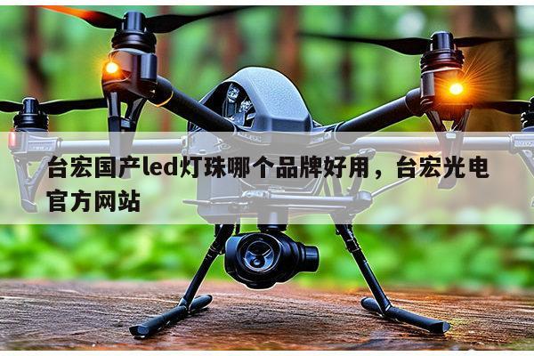 台宏国产led灯珠哪个品牌好用，台宏光电官方网站-第1张图片-led灯珠, 贴片led灯珠, 直插led灯珠, 大功率灯珠, 3528灯珠, led灯珠厂家广东台宏光电科技有限公司 服务热线400-689-8189