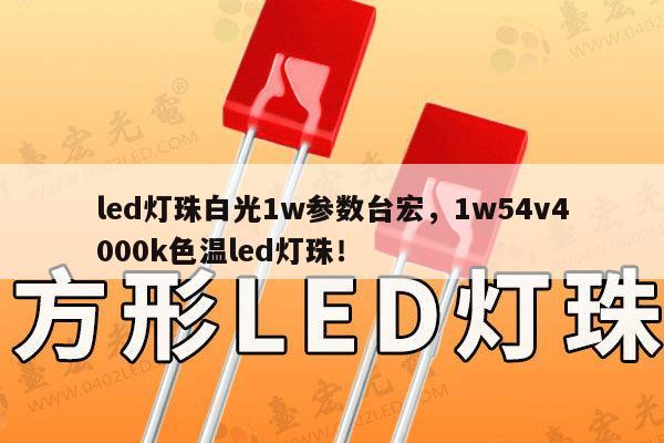 led灯珠白光1w参数台宏，1w54v4000k色温led灯珠！-第1张图片-led灯珠, 贴片led灯珠, 直插led灯珠, 大功率灯珠, 3528灯珠, led灯珠厂家广东台宏光电科技有限公司 服务热线400-689-8189