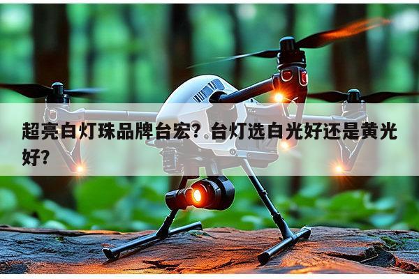 超亮白灯珠品牌台宏？台灯选白光好还是黄光好？-第1张图片-led灯珠, 贴片led灯珠, 直插led灯珠, 大功率灯珠, 3528灯珠, led灯珠厂家广东台宏光电科技有限公司 服务热线400-689-8189