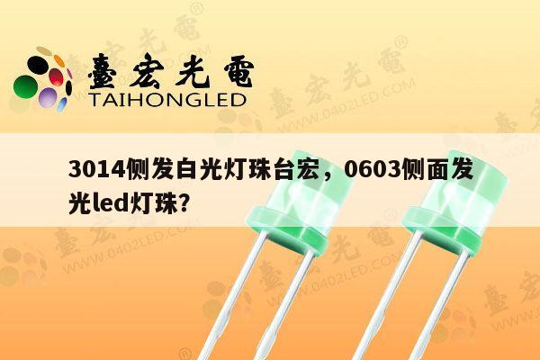 3014侧发白光灯珠台宏,0603侧面发光led灯珠?-第1张图片-led灯珠, 贴片led灯珠, 直插led灯珠, 大功率灯珠, 3528灯珠, led灯珠厂家广东台宏光电科技有限公司 服务热线400-689-8189 3014侧发白光灯珠台宏,0603侧面发光led灯珠?-第1张图片-led灯珠, 贴片led灯珠, 直插led灯珠, 大功率灯珠, 3528灯珠, led灯珠厂家广东台宏光电科技有限公司 服务热线400-689-8189