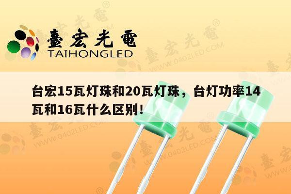 台宏15瓦灯珠和20瓦灯珠,台灯功率14瓦和16瓦什么区别!-第1张图片-led灯珠, 贴片led灯珠, 直插led灯珠, 大功率灯珠, 3528灯珠, led灯珠厂家广东台宏光电科技有限公司 服务热线400-689-8189 台宏15瓦灯珠和20瓦灯珠,台灯功率14瓦和16瓦什么区别!-第1张图片-led灯珠, 贴片led灯珠, 直插led灯珠, 大功率灯珠, 3528灯珠, led灯珠厂家广东台宏光电科技有限公司 服务热线400-689-8189