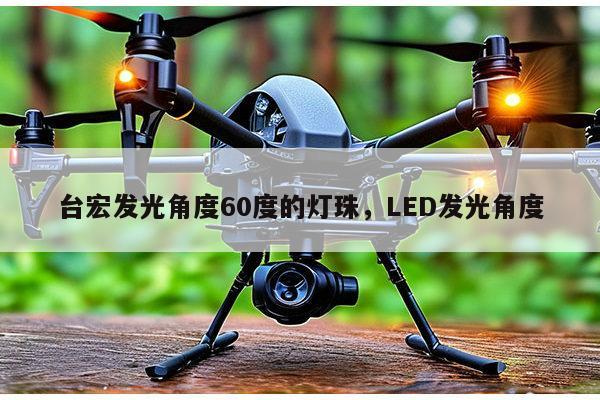 台宏发光角度60度的灯珠，LED发光角度-第1张图片-led灯珠, 贴片led灯珠, 直插led灯珠, 大功率灯珠, 3528灯珠, led灯珠厂家广东台宏光电科技有限公司 服务热线400-689-8189