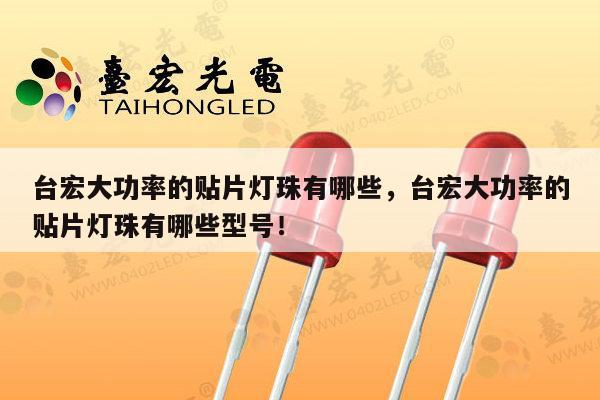 台宏大功率的贴片灯珠有哪些，台宏大功率的贴片灯珠有哪些型号！-第1张图片-led灯珠, 贴片led灯珠, 直插led灯珠, 大功率灯珠, 3528灯珠, led灯珠厂家广东台宏光电科技有限公司 服务热线400-689-8189