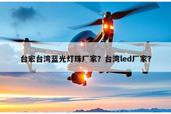 台宏台湾蓝光灯珠厂家?台湾led厂家?-第1张图片-led灯珠, 贴片led灯珠, 直插led灯珠, 大功率灯珠, 3528灯珠, led灯珠厂家广东台宏光电科技有限公司 服务热线400-689-8189 台宏台湾蓝光灯珠厂家?台湾led厂家?-第1张图片-led灯珠, 贴片led灯珠, 直插led灯珠, 大功率灯珠, 3528灯珠, led灯珠厂家广东台宏光电科技有限公司 服务热线400-689-8189