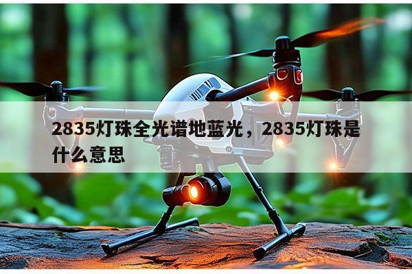 2835灯珠全光谱地蓝光，2835灯珠是什么意思-第1张图片-led灯珠, 贴片led灯珠, 直插led灯珠, 大功率灯珠, 3528灯珠, led灯珠厂家广东台宏光电科技有限公司 服务热线400-689-8189