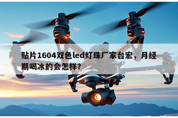 贴片1604双色led灯珠厂家台宏，月经期喝冰的会怎样？-第1张图片-led灯珠, 贴片led灯珠, 直插led灯珠, 大功率灯珠, 3528灯珠, led灯珠厂家广东台宏光电科技有限公司 服务热线400-689-8189