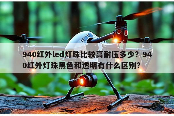 940红外led灯珠比较高耐压多少?940红外灯珠黑色和透明有什么区别?-第1张图片-led灯珠, 贴片led灯珠, 直插led灯珠, 大功率灯珠, 3528灯珠, led灯珠厂家广东台宏光电科技有限公司 服务热线400-689-8189 940红外led灯珠比较高耐压多少?940红外灯珠黑色和透明有什么区别?-第1张图片-led灯珠, 贴片led灯珠, 直插led灯珠, 大功率灯珠, 3528灯珠, led灯珠厂家广东台宏光电科技有限公司 服务热线400-689-8189