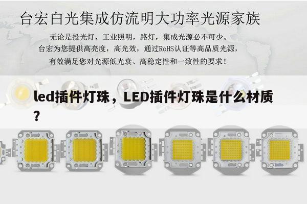 led插件灯珠，LED插件灯珠是什么材质？-第1张图片-led灯珠, 贴片led灯珠, 直插led灯珠, 大功率灯珠, 3528灯珠, led灯珠厂家广东台宏光电科技有限公司 服务热线400-689-8189