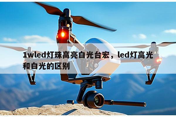 1wled灯珠高亮白光台宏,led灯高光和白光的区别-第1张图片-led灯珠, 贴片led灯珠, 直插led灯珠, 大功率灯珠, 3528灯珠, led灯珠厂家广东台宏光电科技有限公司 服务热线400-689-8189 1wled灯珠高亮白光台宏,led灯高光和白光的区别-第1张图片-led灯珠, 贴片led灯珠, 直插led灯珠, 大功率灯珠, 3528灯珠, led灯珠厂家广东台宏光电科技有限公司 服务热线400-689-8189