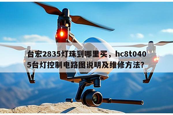 台宏2835灯珠到哪里买,hc8t0405台灯控制电路图说明及维修方法?-第1张图片-led灯珠, 贴片led灯珠, 直插led灯珠, 大功率灯珠, 3528灯珠, led灯珠厂家广东台宏光电科技有限公司 服务热线400-689-8189 台宏2835灯珠到哪里买,hc8t0405台灯控制电路图说明及维修方法?-第1张图片-led灯珠, 贴片led灯珠, 直插led灯珠, 大功率灯珠, 3528灯珠, led灯珠厂家广东台宏光电科技有限公司 服务热线400-689-8189