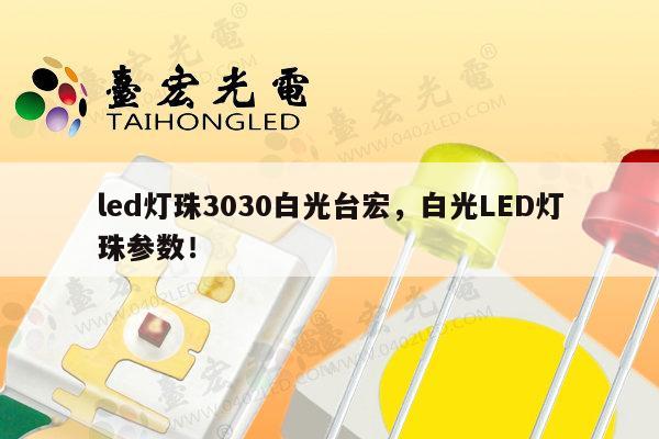 led灯珠3030白光台宏，白光LED灯珠参数！-第1张图片-led灯珠, 贴片led灯珠, 直插led灯珠, 大功率灯珠, 3528灯珠, led灯珠厂家广东台宏光电科技有限公司 服务热线400-689-8189